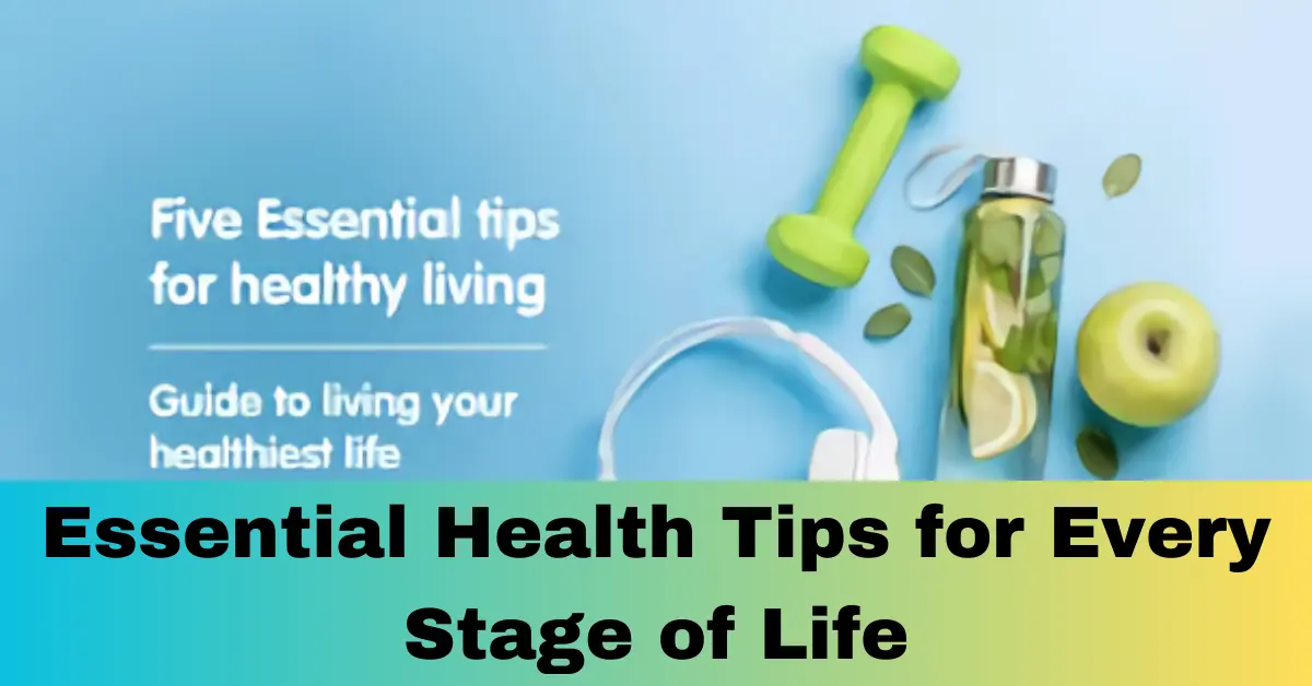 Essential Health Tips for Every Stage of Life