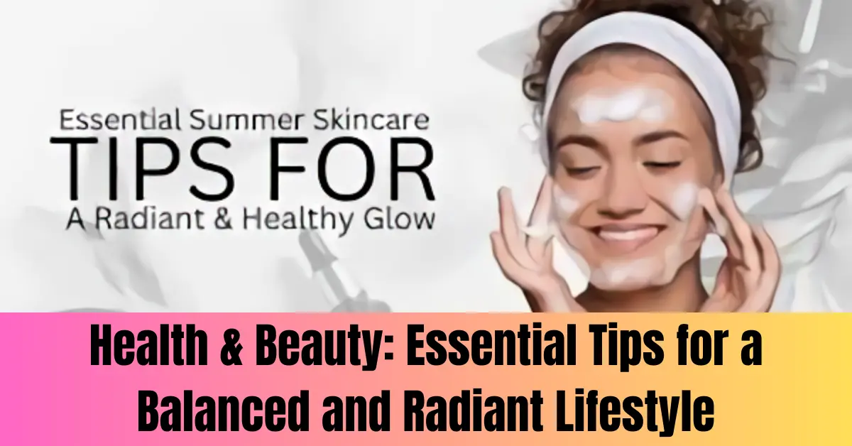 Health & Beauty: Essential Tips for a Balanced and Radiant Lifestyle