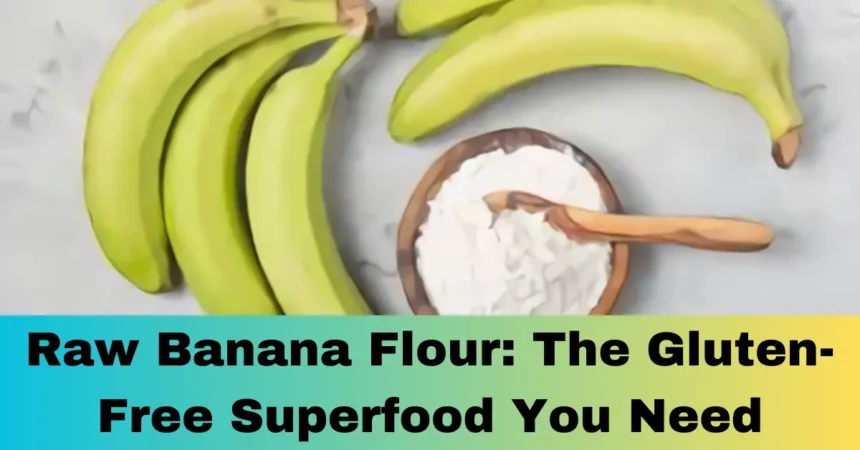 Raw Banana Flour: The Gluten-Free Superfood You Need